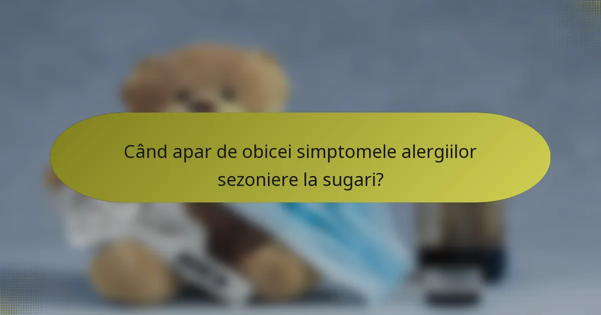 Când apar de obicei simptomele alergiilor sezoniere la sugari?