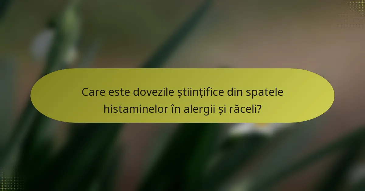 Care este dovezile științifice din spatele histaminelor în alergii și răceli?