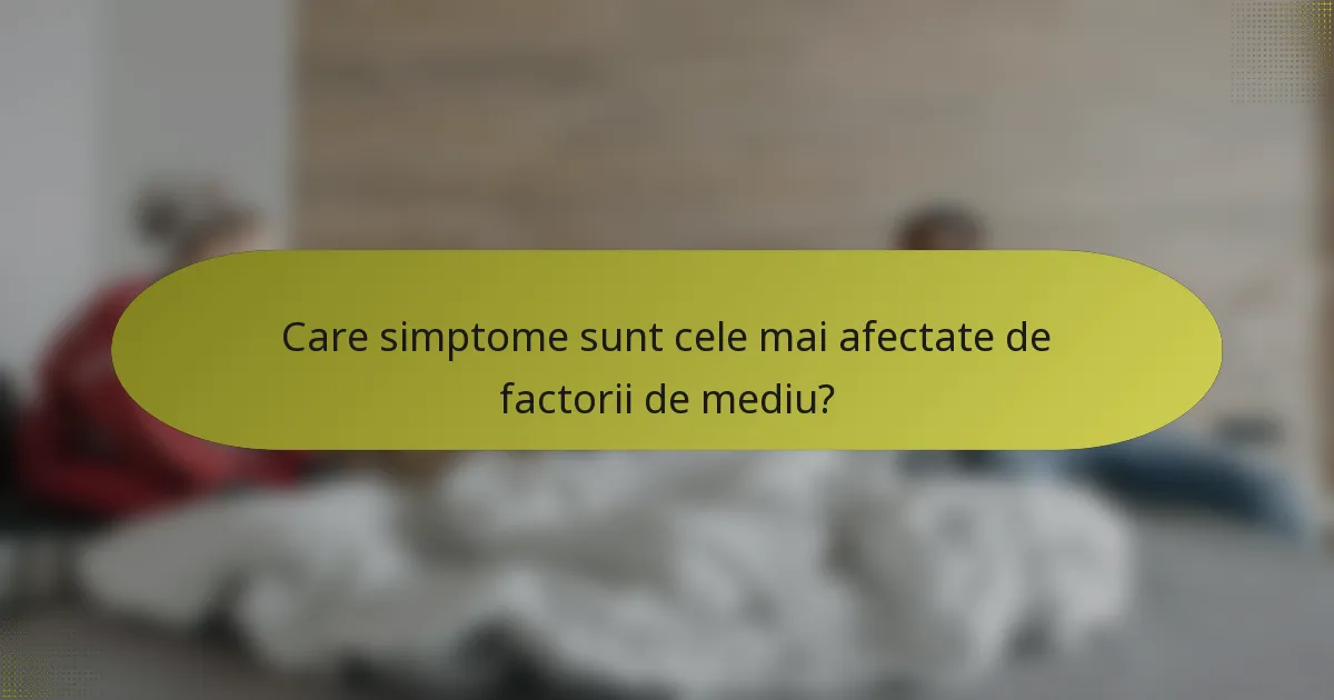 Care simptome sunt cele mai afectate de factorii de mediu?