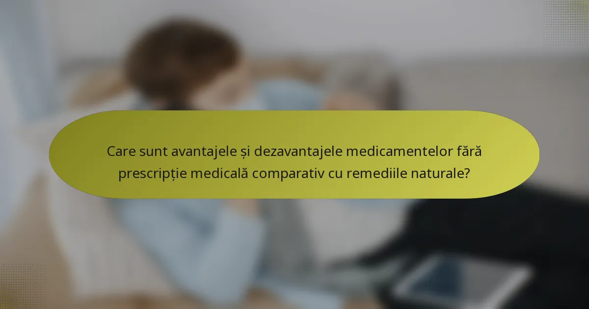 Care sunt avantajele și dezavantajele medicamentelor fără prescripție medicală comparativ cu remediile naturale?