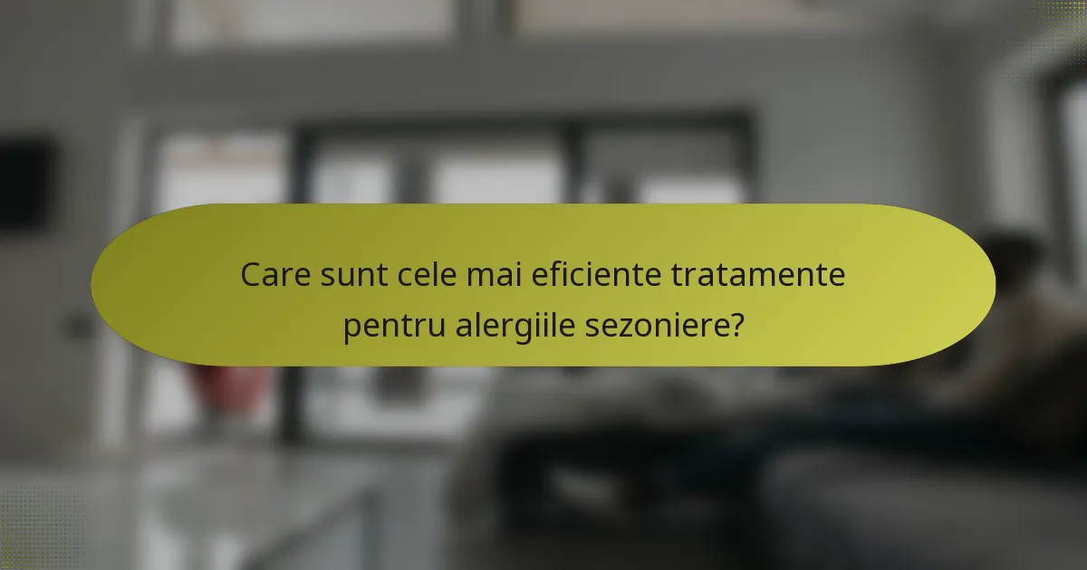 Care sunt cele mai eficiente tratamente pentru alergiile sezoniere?