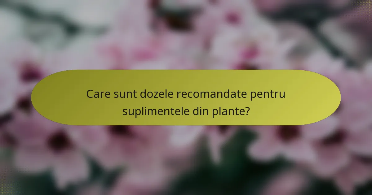 Care sunt dozele recomandate pentru suplimentele din plante?