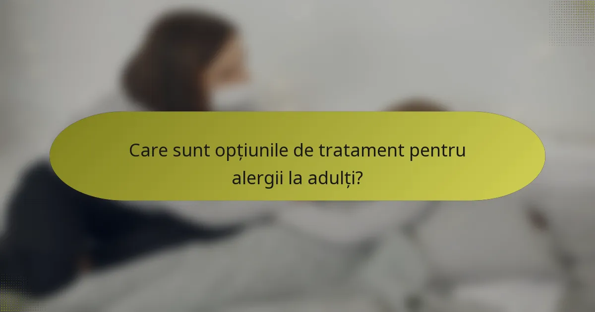 Care sunt opțiunile de tratament pentru alergii la adulți?