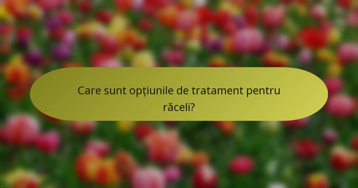 Care sunt opțiunile de tratament pentru răceli?