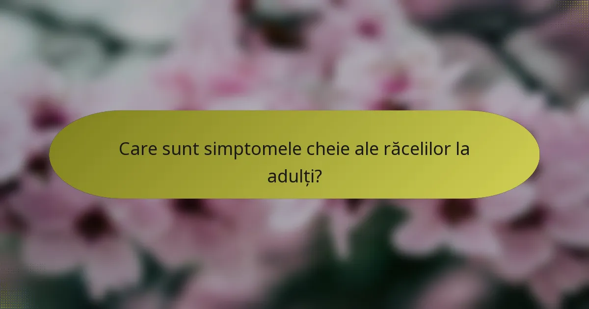 Care sunt simptomele cheie ale răcelilor la adulți?