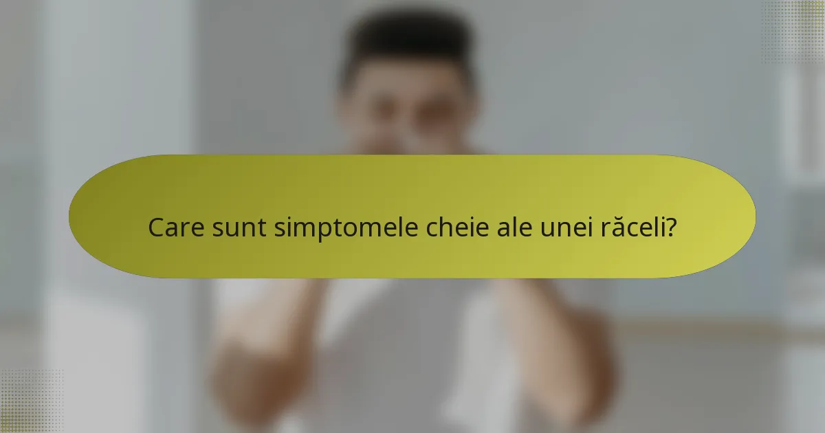 Care sunt simptomele cheie ale unei răceli?