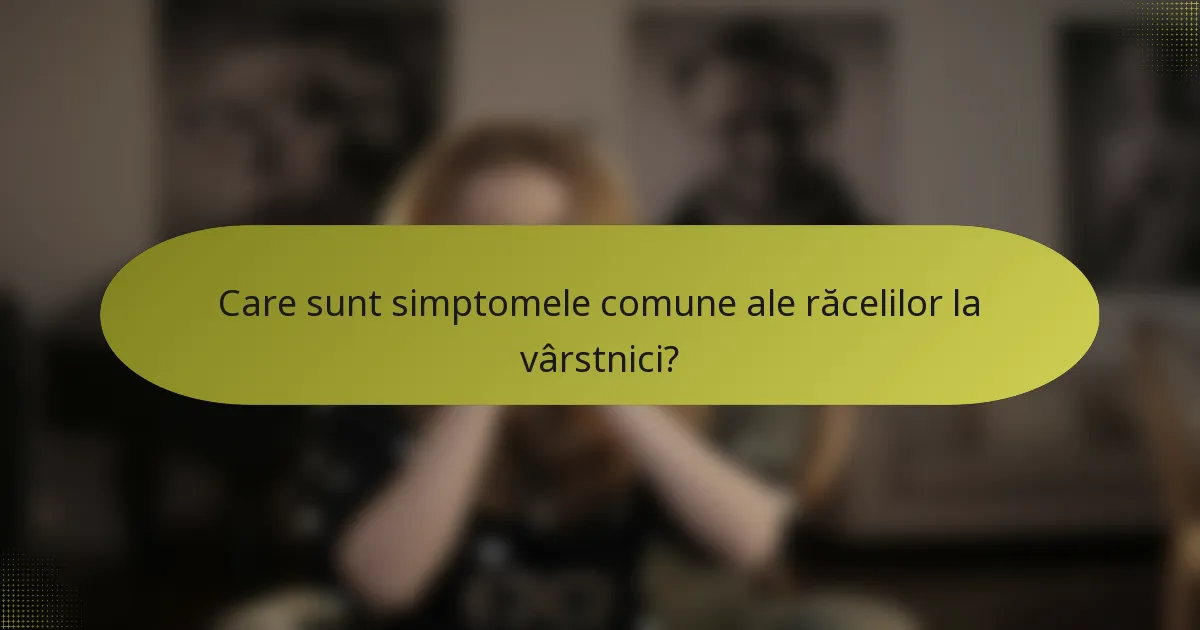 Care sunt simptomele comune ale răcelilor la vârstnici?