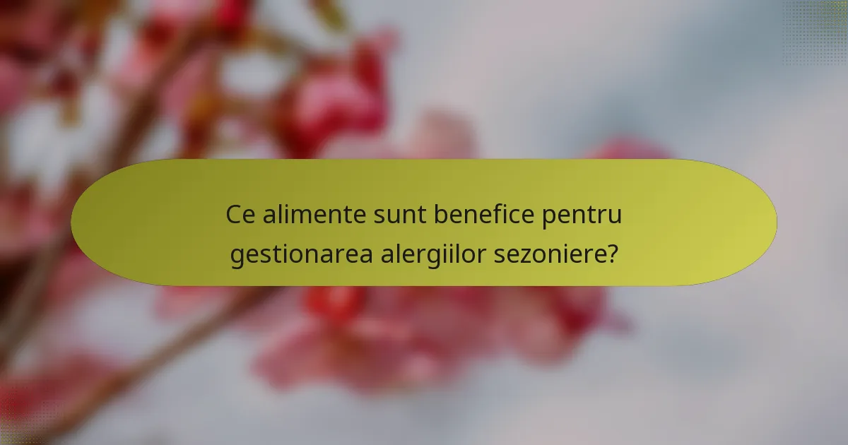 Ce alimente sunt benefice pentru gestionarea alergiilor sezoniere?