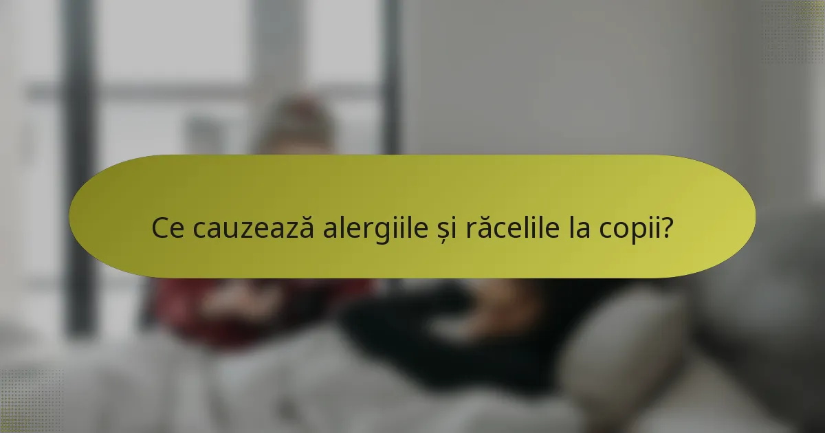 Ce cauzează alergiile și răcelile la copii?