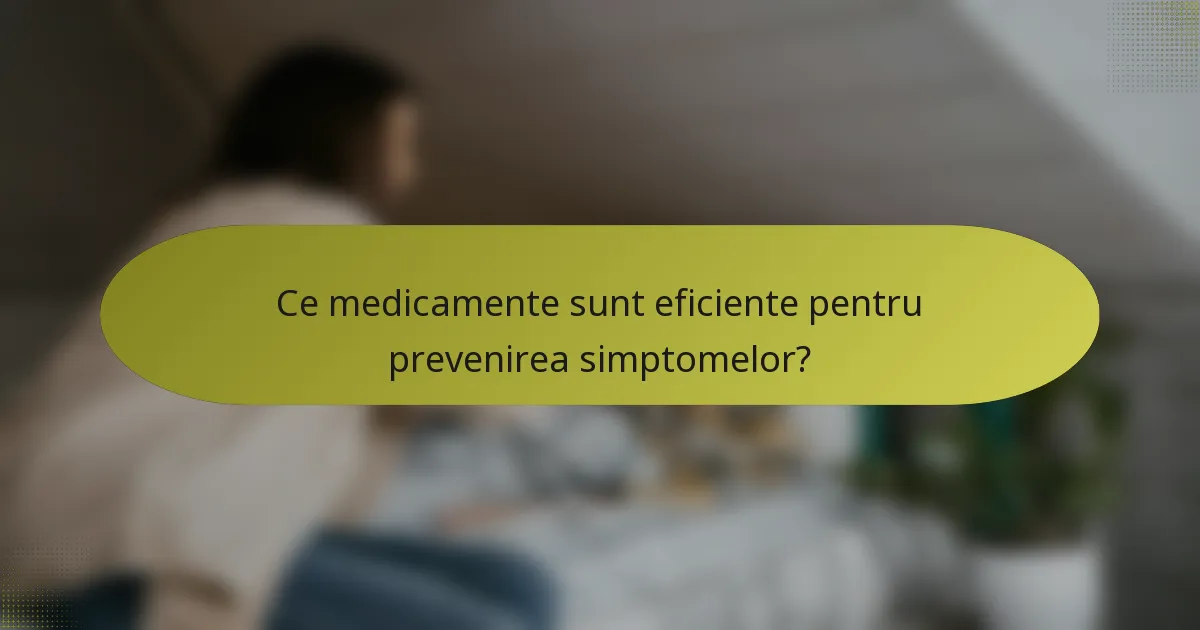 Ce medicamente sunt eficiente pentru prevenirea simptomelor?