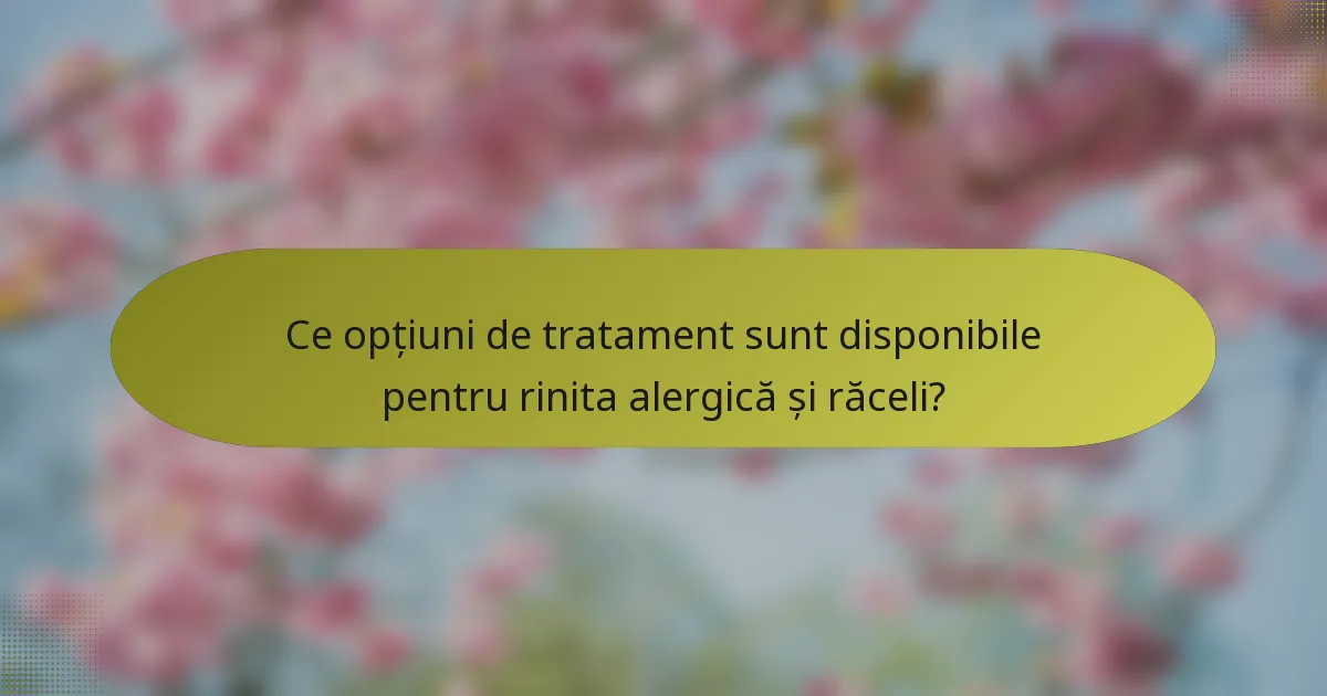 Ce opțiuni de tratament sunt disponibile pentru rinita alergică și răceli?