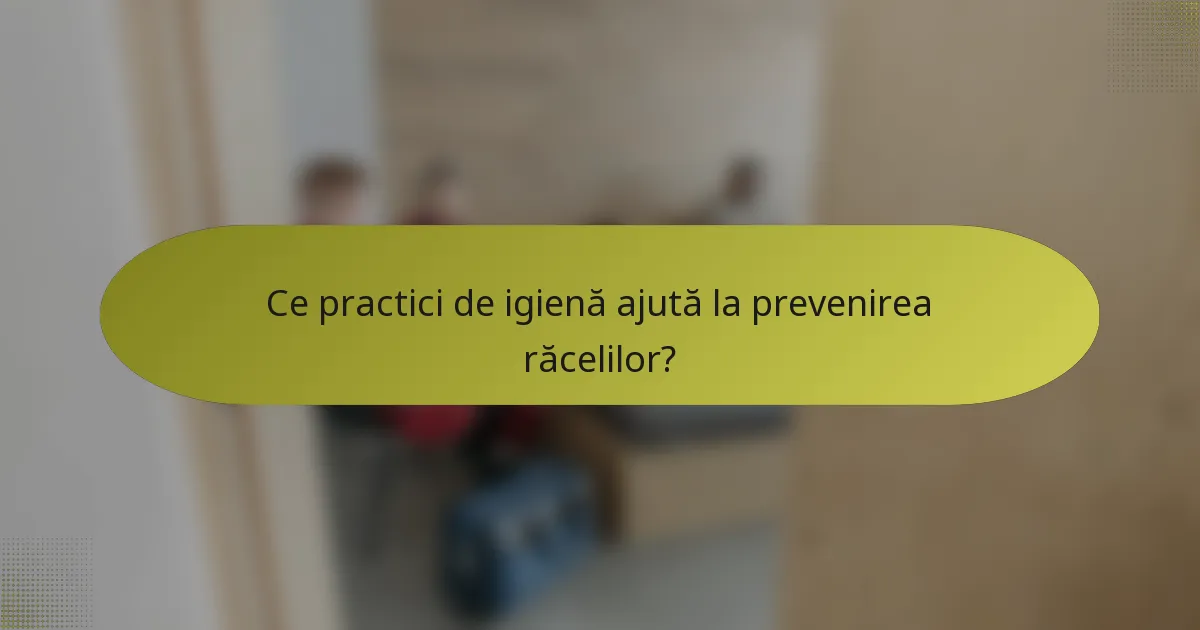 Ce practici de igienă ajută la prevenirea răcelilor?