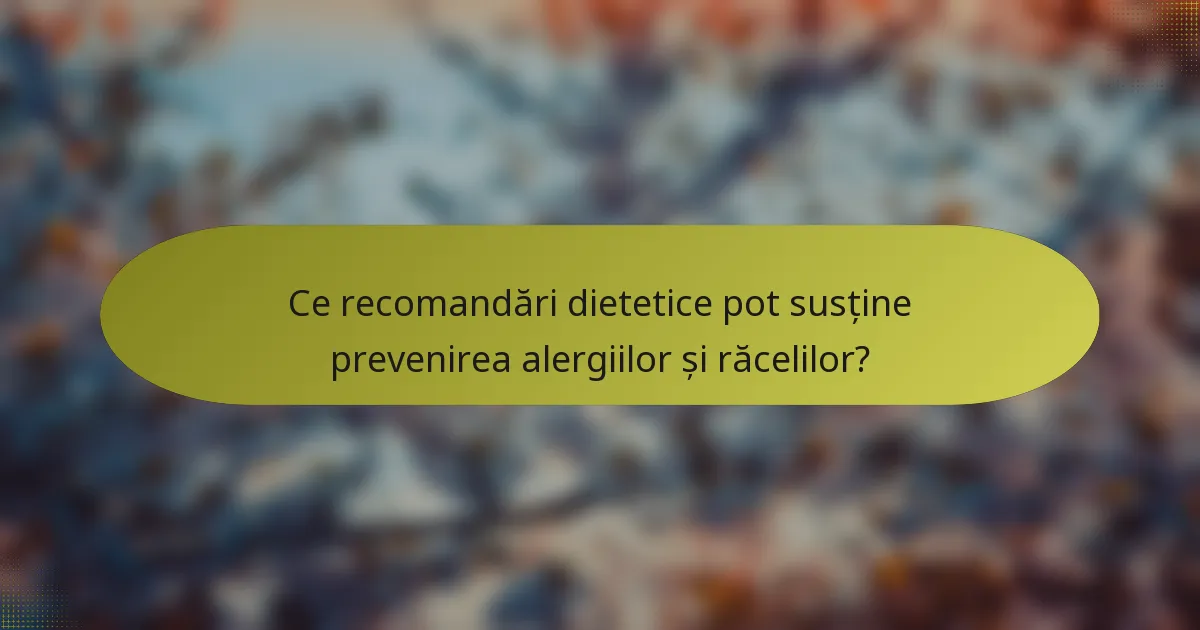 Ce recomandări dietetice pot susține prevenirea alergiilor și răcelilor?