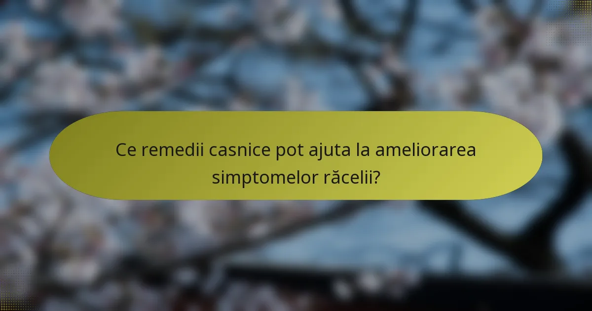 Ce remedii casnice pot ajuta la ameliorarea simptomelor răcelii?