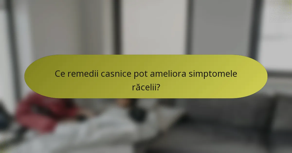 Ce remedii casnice pot ameliora simptomele răcelii?