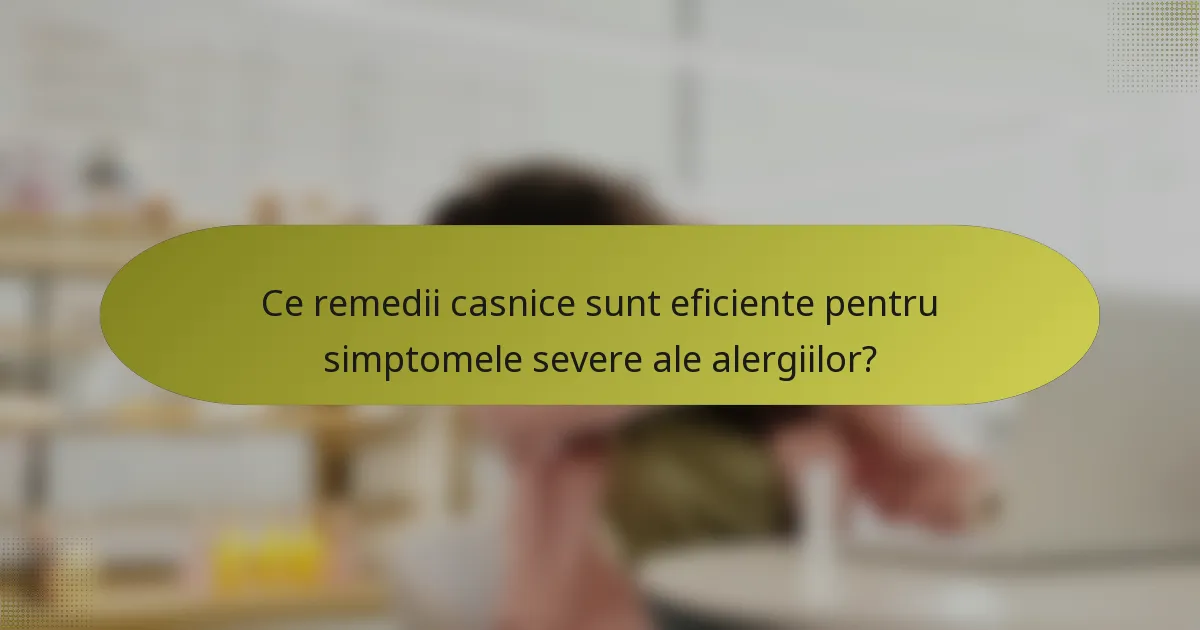 Ce remedii casnice sunt eficiente pentru simptomele severe ale alergiilor?