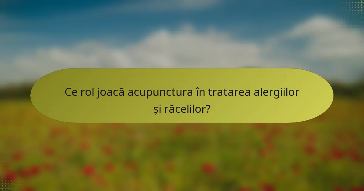 Ce rol joacă acupunctura în tratarea alergiilor și răcelilor?