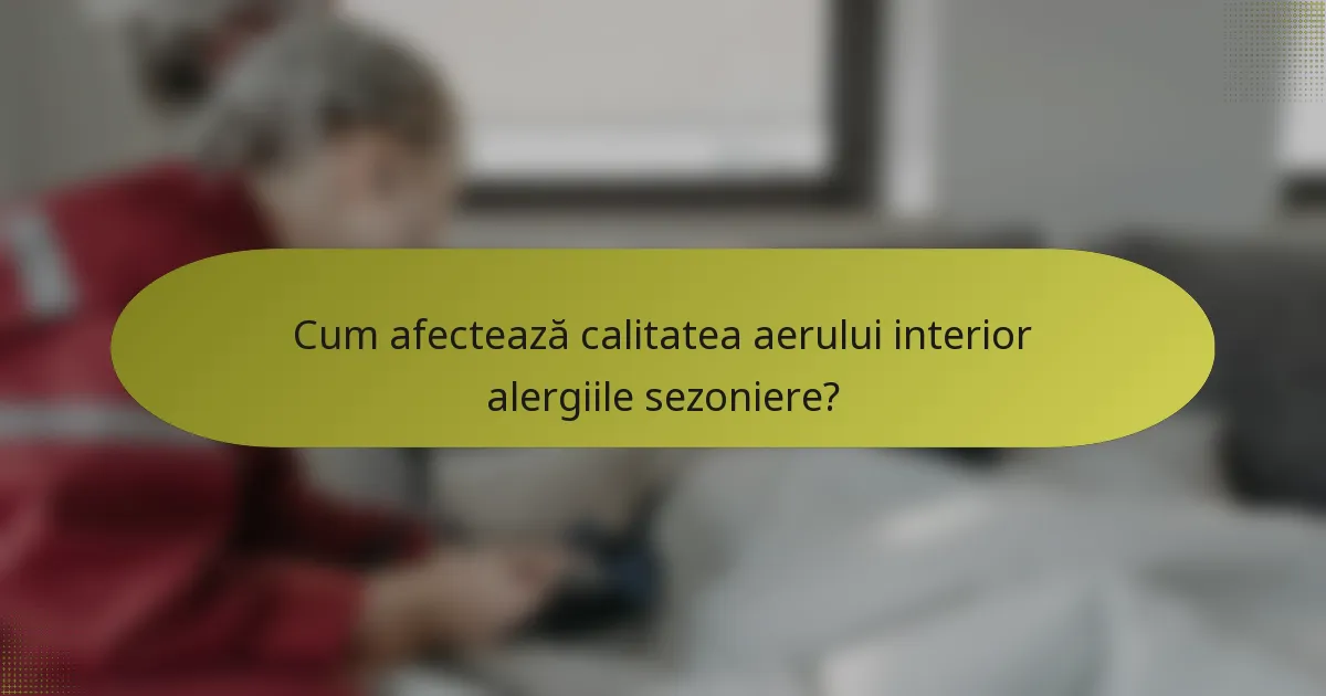 Cum afectează calitatea aerului interior alergiile sezoniere?
