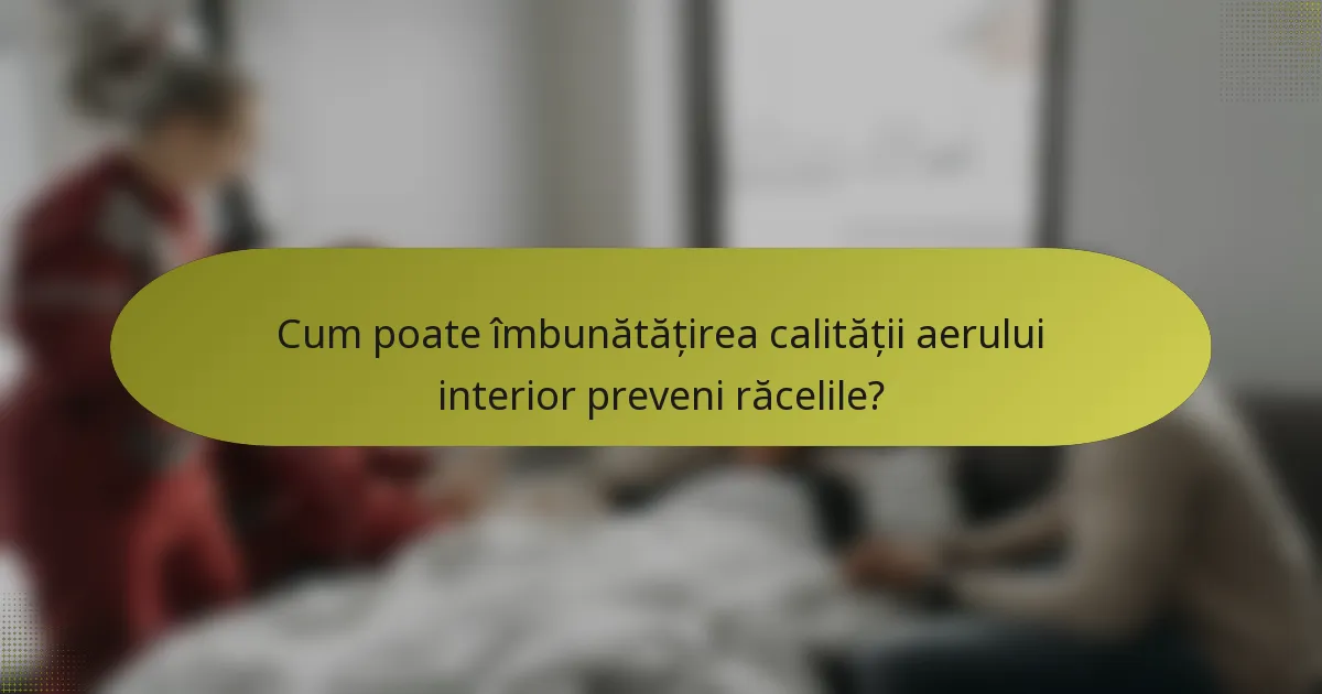 Cum poate îmbunătățirea calității aerului interior preveni răcelile?
