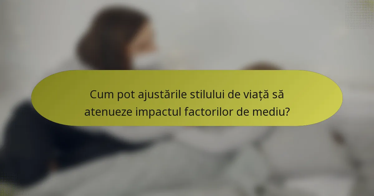 Cum pot ajustările stilului de viață să atenueze impactul factorilor de mediu?