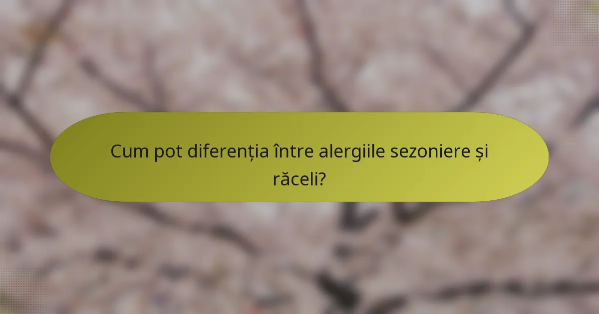 Cum pot diferenția între alergiile sezoniere și răceli?