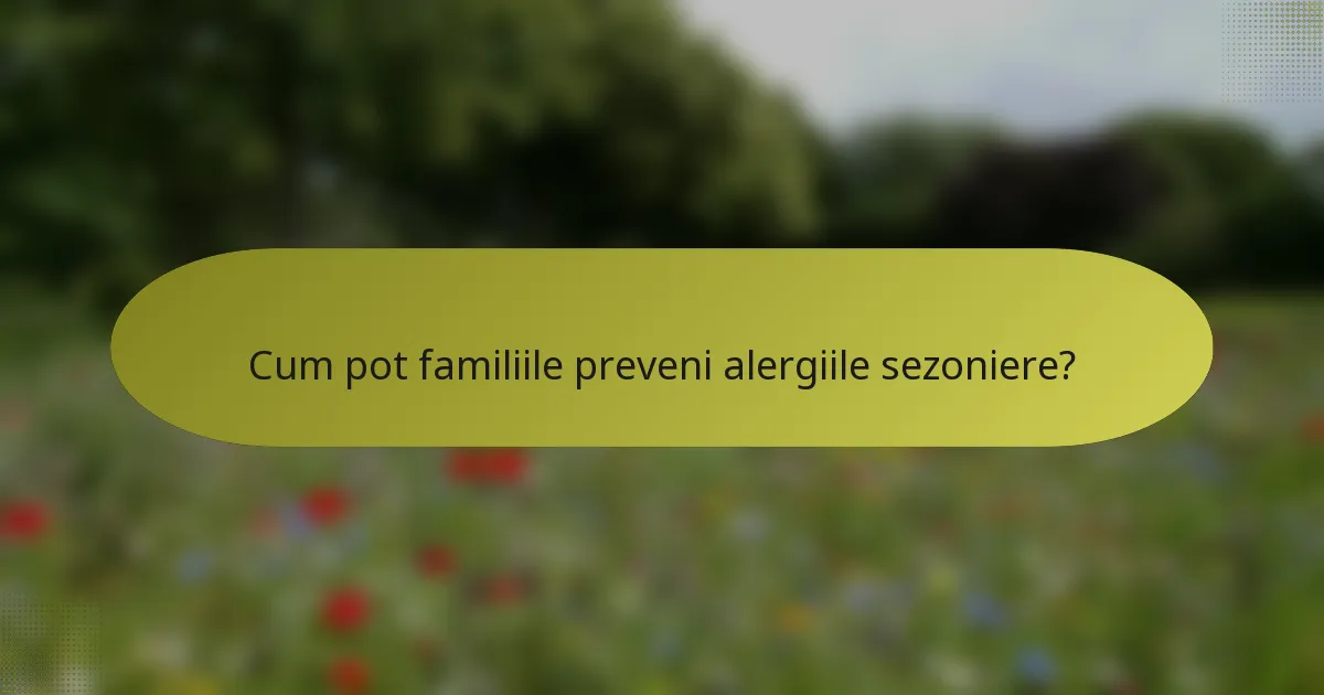 Cum pot familiile preveni alergiile sezoniere?
