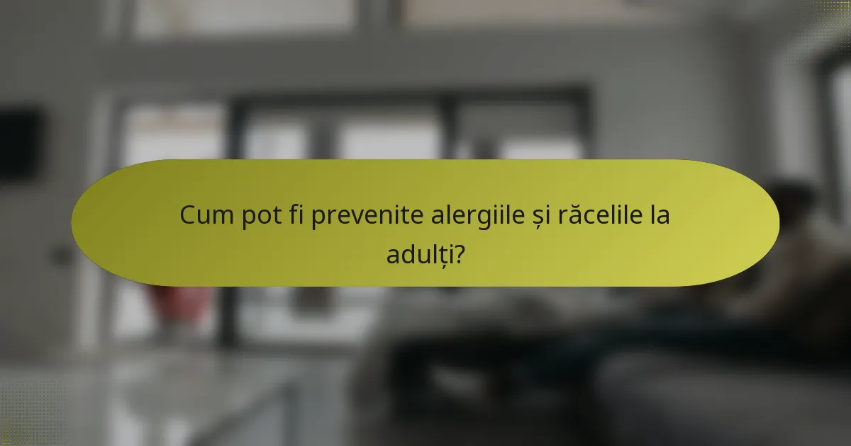Cum pot fi prevenite alergiile și răcelile la adulți?