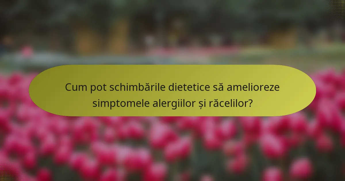 Cum pot schimbările dietetice să amelioreze simptomele alergiilor și răcelilor?