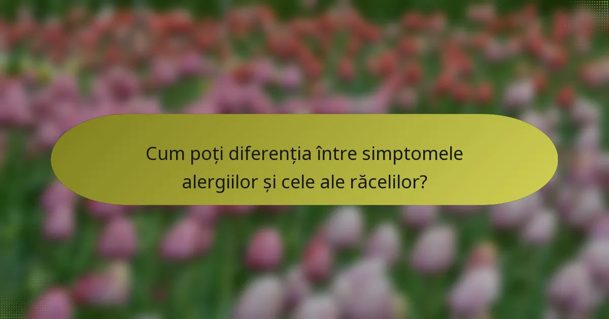 Cum poți diferenția între simptomele alergiilor și cele ale răcelilor?