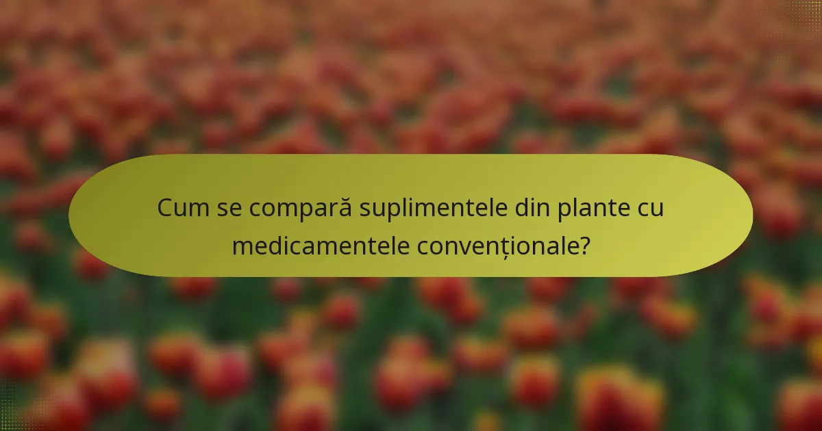 Cum se compară suplimentele din plante cu medicamentele convenționale?